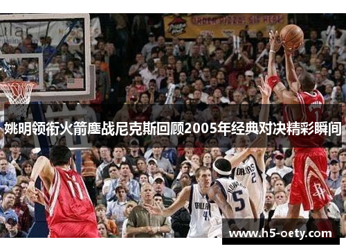 姚明领衔火箭鏖战尼克斯回顾2005年经典对决精彩瞬间