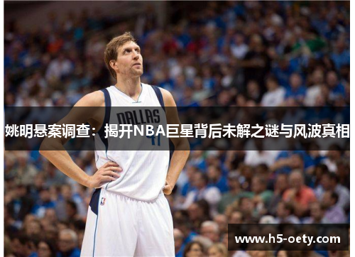姚明悬案调查：揭开NBA巨星背后未解之谜与风波真相