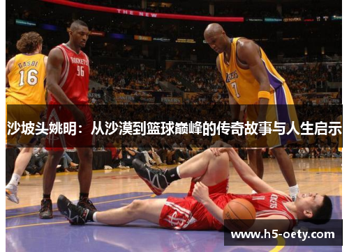 沙坡头姚明：从沙漠到篮球巅峰的传奇故事与人生启示