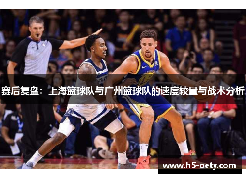 赛后复盘：上海篮球队与广州篮球队的速度较量与战术分析