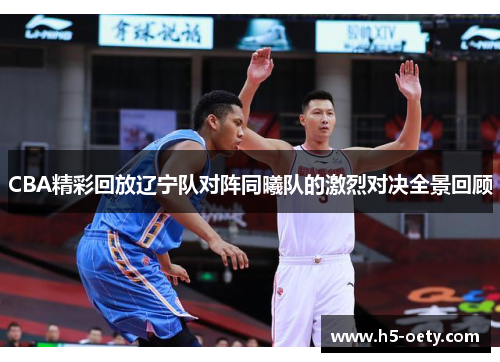 CBA精彩回放辽宁队对阵同曦队的激烈对决全景回顾