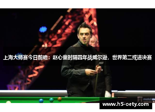 上海大师赛今日前瞻：赵心童时隔四年战威尔逊，世界第二或进决赛
