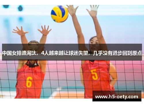 中国女排遭淘汰，4人越来越让球迷失望，几乎没有进步回到原点