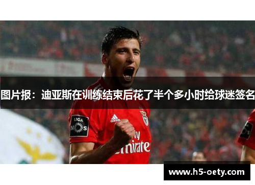 图片报：迪亚斯在训练结束后花了半个多小时给球迷签名