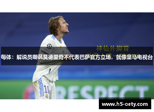 每体：解说员嘲讽莫德里奇不代表巴萨官方立场，就像皇马电视台